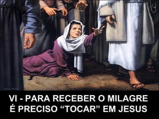 VI - PARA RECEBER O MILAGRE É PRECISO “TOCAR” EM JESUS   