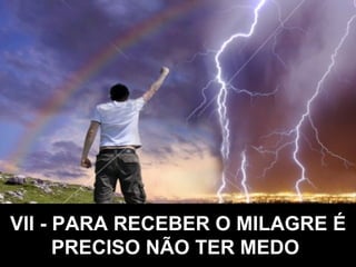 VII - PARA RECEBER O MILAGRE É PRECISO NÃO TER MEDO   