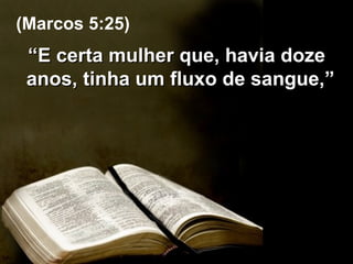 “ E certa mulher que, havia doze anos, tinha um fluxo de sangue,”  (Marcos 5:25) 