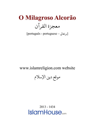 O Milagroso Alcorão
‫ﻣﻌﺠﺰة‬‫اﻟﻘﺮآن‬
[português - portuguese – ‫]ﺮﺗﻐﺎﻲﻟ‬
www.islamreligion.com website
‫اﻹﺳﻼم‬ ‫دﻳﻦ‬ ‫مﻮﻗﻊ‬
2013 - 1434
 