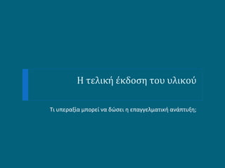 Η τελική έκδοση του υλικού

Τι υπεραξία μπορεί να δώσει η επαγγελματική ανάπτυξη;
 