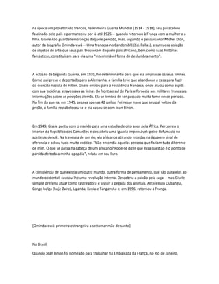 na época um protetorado francês, na Primeira Guerra Mundial (1914 - 1918), seu pai acabou
fascinado pelo país e permaneceu por lá até 1925 -- quando retornou à França com a mulher e a
filha. Gisele não guarda lembranças daquele período, mas, segundo o pesquisador Michel Dion,
autor da biografia Omindarewá -- Uma francesa no Candomblé (Ed. Pallas), a suntuosa coleção
de objetos de arte que seus pais trouxeram daquele país africano, bem como suas histórias
fantásticas, constituíram para ela uma "interminável fonte de deslumbramento".
A eclosão da Segunda Guerra, em 1939, foi determinante para que ela ampliasse os seus limites.
Com o pai preso e deportado para a Alemanha, a família teve que abandonar a casa para fugir
do exército nazista de Hitler. Gisele entrou para a resistência francesa, onde atuou como espiã:
com sua bicicleta, atravessava as linhas do front ao sul de Paris e fornecia aos militares franceses
informações sobre as posições alemãs. Ela se lembra de ter passado muita fome nesse período.
No fim da guerra, em 1945, pesava apenas 42 quilos. Foi nesse nano que seu pai voltou da
prisão, a família restabeleceu-se e ela casou-se com Jean Binon.
Em 1949, Gisele partiu com o marido para uma estadia de oito anos pela África. Percorreu o
interior da República dos Camarões e descobriu uma iguaria impensável: peixe defumado no
azeite de dendê. Na travessia de um rio, viu africanos atirando moedas na água em sinal de
oferenda e achou tudo muito exótico. "Não entendia aquelas pessoas que faziam tudo diferente
de mim. O que se passa na cabeça de um africano? Pode-se dizer que essa questão é o ponto de
partida de toda a minha epopéia", relata em seu livro.
A consciência de que existia um outro mundo, outra forma de pensamento, que são paralelos ao
mundo ocidental, causou-lhe uma revolução interna. Descobriu a paixão pela caça -- mas Gisele
sempre preferiu atuar como rastreadora e seguir a pegada dos animais. Atravessou Oubangui,
Congo belga (hoje Zaire), Uganda, Kenia e Tanganyka e, em 1956, retornou à França.
[Omindarewá: primeira estrangeira a se tornar mãe de santo]
No Brasil
Quando Jean Binon foi nomeado para trabalhar na Embaixada da França, no Rio de Janeiro,
 