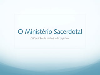 O Ministério Sacerdotal
    O Caminho da maturidade espiritual
 