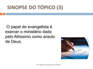 SINOPSE DO TÓPICO (3)
Pr. Moisés Sampaio de Paula
49
O papel do evangelista é
exercer o ministério dado
pelo Altíssimo como arauto
de Deus.
 