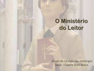 O Ministério
   do Leitor




Grupo de Liturgia São Domingos
  Sávio – Capela Dom Bosco.
 