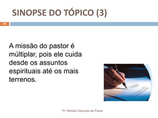 SINOPSE DO TÓPICO (3)
Pr. Moisés Sampaio de Paula
50
A missão do pastor é
múltiplar, pois ele cuida
desde os assuntos
espirituais até os mais
terrenos.
 