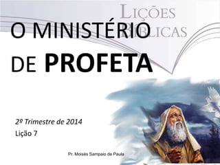 O MINISTÉRIO
DE PROFETA
2º Trimestre de 2014
Lição 7
Pr. Moisés Sampaio de Paula
 