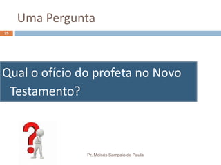 Uma Pergunta
Qual o ofício do profeta no Novo
Testamento?
Pr. Moisés Sampaio de Paula
25
 