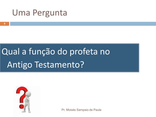 Uma Pergunta
Qual a função do profeta no
Antigo Testamento?
Pr. Moisés Sampaio de Paula
4
 