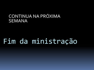CONTINUA NA PRÓXIMA
SEMANA
Fim da ministração
 