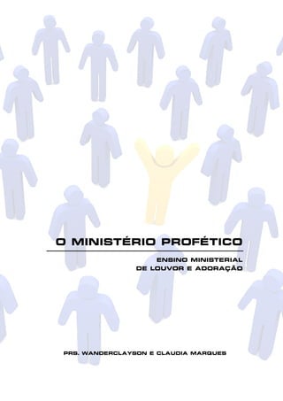 O MINISTÉRIO PROFÉTICO
ENSINO MINISTERIAL
DE LOUVOR E ADORAÇÃO

PRS. WANDERCLAYSON E CLAUDIA MARQUES

1

 