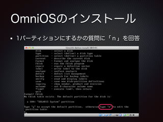 OmniOSのインストール
1パーティションにするかの質問に「ｎ」を回答

 