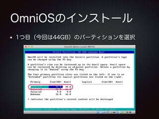 OmniOSのインストール
1つ目（今回は44GB）のパーティションを選択

 
