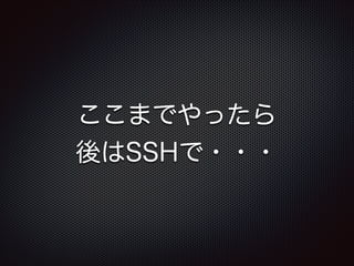 ここまでやったら
後はSSHで・・・

 