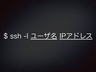 $ ssh -l ユーザ名 IPアドレス

 