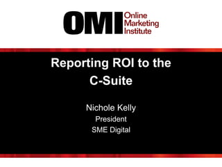 Reporting ROI to the
C-Suite
Nichole Kelly
President
SME Digital
 