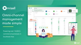 Omni-channel
management
made simple
Powering over 10,000 E-
commerce businesses in
Southeast Asia
 