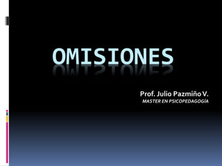 OMISIONES
Prof. Julio PazmiñoV.
MASTER EN PSICOPEDAGOGÍA
 
