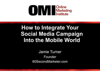 How to Integrate Your
Social Media Campaign
Into the Mobile World
!
Jamie Turner
Founder
60SecondMarketer.com
 