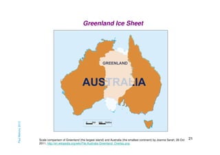 Paul Mahony 2013

Greenland Ice Sheet

Scale comparison of Greenland (the largest island) and Australia (the smallest continent) by Joanna Serah, 26 Oct
2011, http://en.wikipedia.org/wiki/File:Australia-Greenland_Overlay.png

21

 