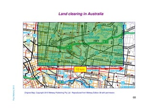 Land clearing in Australia

Paul Mahony 2013

10 km

Original Map: Copyright 2010 Melway Publishing Pty Ltd. Reproduced from Melway Edition 38 with permission.

68

 