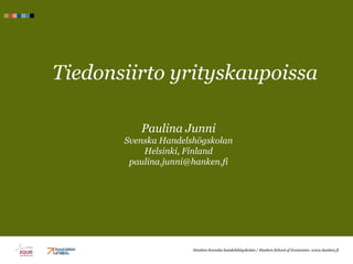 Tiedonsiirto yrityskaupoissa

          Paulina Junni
       Svenska Handelshögskolan
           Helsinki, Finland
        paulina.junni@hanken.fi




                      Hanken Svenska handelshögskolan / Hanken School of Economics www.hanken.fi
 
