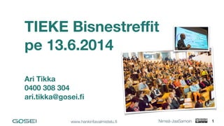 www.hankintavalmistelu.ﬁ  Nimeä-JaaSamoin
TIEKE Bisnestreﬃt 
pe 13.6.2014
 
Ari Tikka 
0400 308 304 
ari.tikka@gosei.ﬁ
1
 