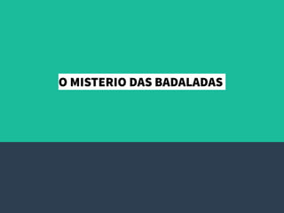 O MISTERIO DAS BADALADAS
 