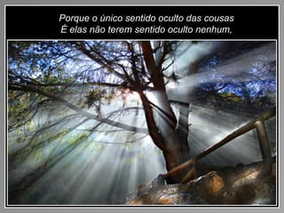 Porque o único sentido oculto das cousas
É elas não terem sentido oculto nenhum,
 