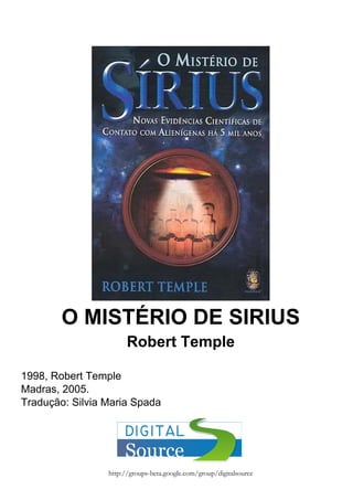 O MISTÉRIO DE SIRIUS
Robert Temple
1998, Robert Temple
Madras, 2005.
Tradução: Silvia Maria Spada
http://groups-beta.google.com/group/digitalsource
 