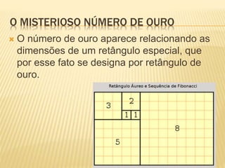 O MISTERIOSO NÚMERO DE OURO 
 O número de ouro aparece relacionando as 
dimensões de um retângulo especial, que 
por esse fato se designa por retângulo de 
ouro. 
 