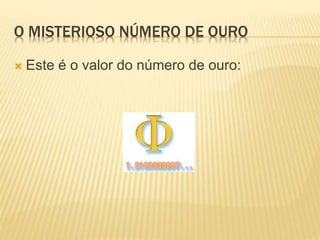 O MISTERIOSO NÚMERO DE OURO 
 Este é o valor do número de ouro: 
 