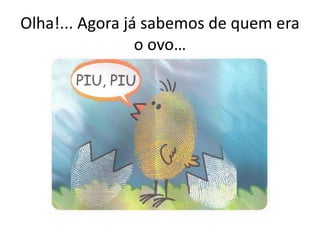 Olha!... Agora já sabemos de quem era
o ovo…
 