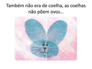 Também não era de coelha, as coelhas
não põem ovos…
 