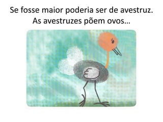 Se fosse maior poderia ser de avestruz.
As avestruzes põem ovos…
 