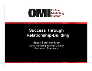 Success Through
Relationship-Building
Susan Baroncini-Moe
Digital Marketing Strategist, Author
Business in Blue Jeans
 