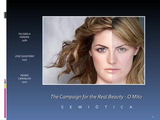 The Campaign for the Real Beauty - O Mito S  E  M  I  Ó  T  I  C  A FELISBELA PEREIRA 7480 JOSÉ QUINTEIRO 7455 PEDRO CARVALHO 7501 