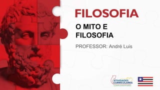 O MITO E
FILOSOFIA
PROFESSOR: André Luis
 