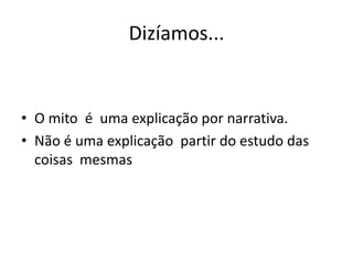 Dizíamos...

• O mito é uma explicação por narrativa.
• Não é uma explicação partir do estudo das
coisas mesmas

 