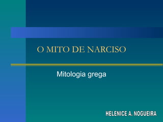 O MITO DE NARCISO Mitologia grega HELENICE A. NOGUEIRA 