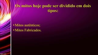 • Mitos autênticos;
• Mitos Fabricados.

 