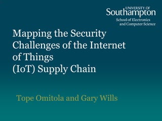 Mapping the Security
Challenges of the Internet
of Things
(IoT) Supply Chain
Tope Omitola and Gary Wills
1
 