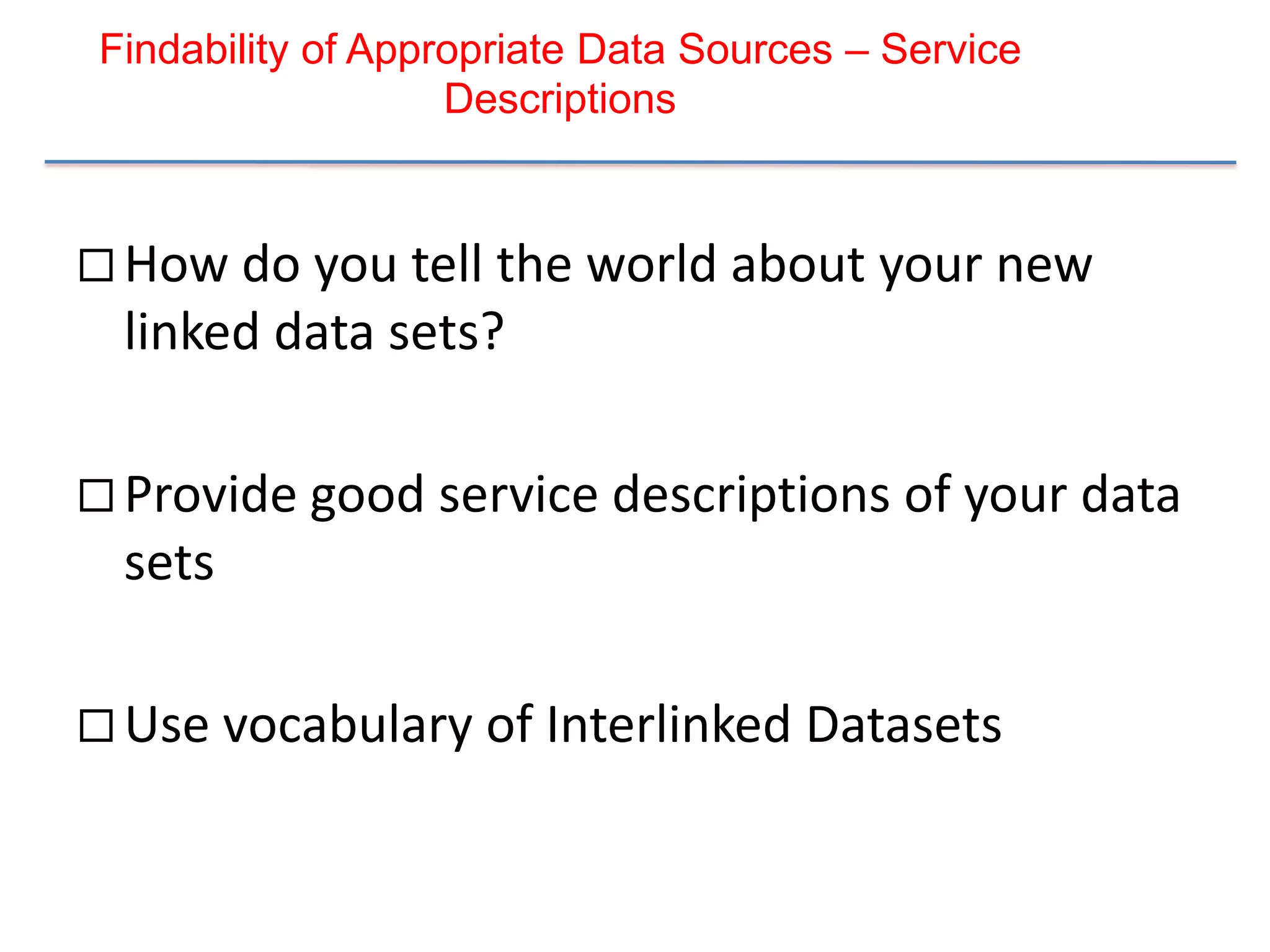 Findability of Appropriate Data Sources – Service
                   Descriptions


 How do you tell the world about your new
  linked data sets?

 Provide good service descriptions of your data
  sets

 Use vocabulary of Interlinked Datasets
 