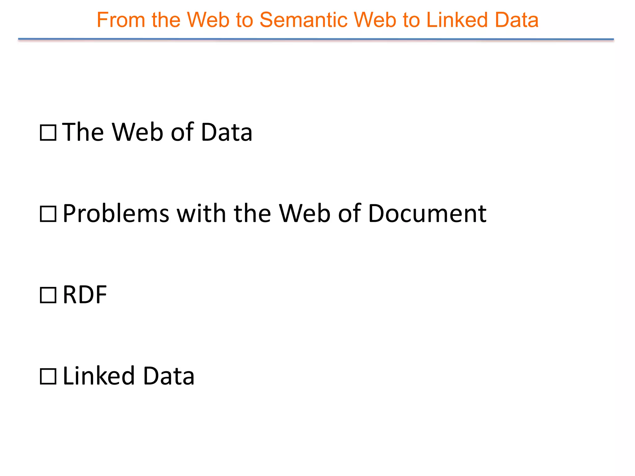 From the Web to Semantic Web to Linked Data




 The Web of Data


 Problems with the Web of Document


 RDF


 Linked Data
 