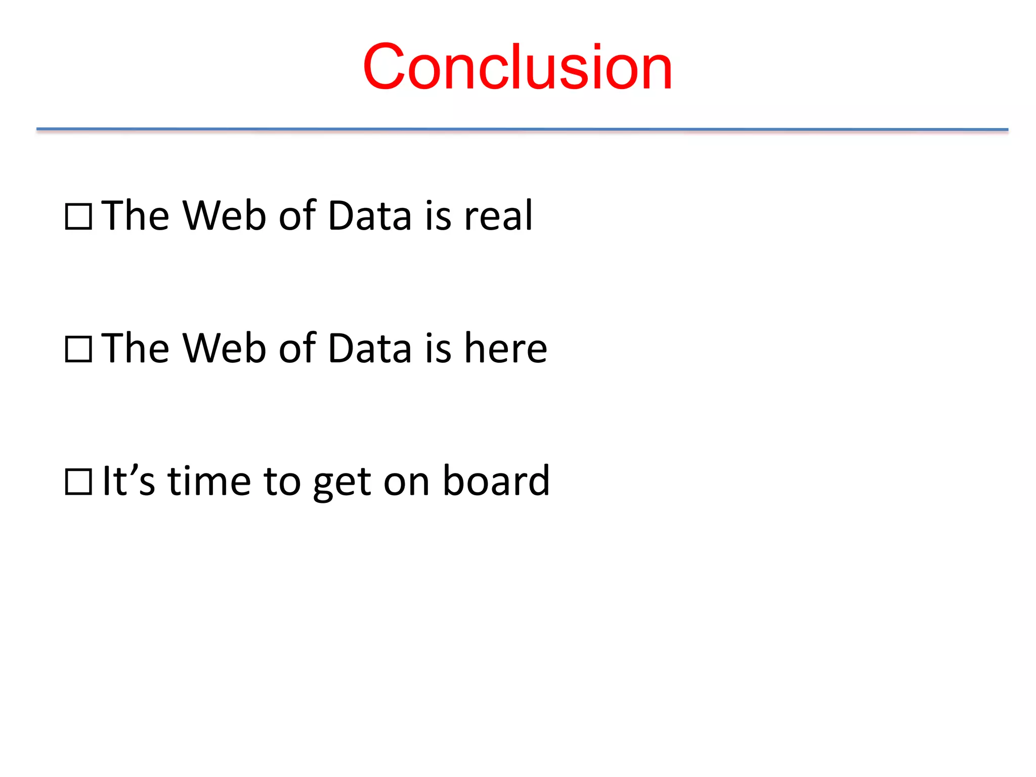 Conclusion

 The Web of Data is real


 The Web of Data is here


 It’s time to get on board
 