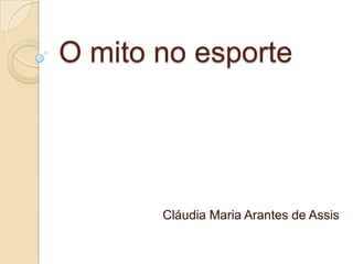 O mito no esporte




       Cláudia Maria Arantes de Assis
 