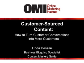 Customer-Sourced
Content:
How to Turn Customer Conversations
Into More Customers
Linda Dessau
Business Blogging Specialist
Content Mastery Guide
 