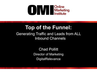 Top of the Funnel:
Generating Traffic and Leads from ALL
Inbound Channels
Chad Pollitt
Director of Marketing
DigitalRelevance
 