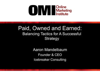 Paid, Owned and Earned:
Balancing Tactics for A Successful
Strategy
Aaron Mandelbaum
Founder & CEO
Icebreaker Consulting
 