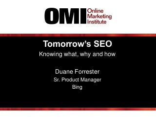 Tomorrow’s SEO
Knowing what, why and how
Duane Forrester
Sr. Product Manager
Bing
 